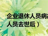 企业退休人员病故后抚恤金如何发 企业退休人员去世后）