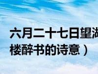 六月二十七日望湖楼醉书（六月二十七日望湖楼醉书的诗意）