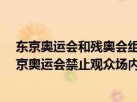 东京奥运会和残奥会组织委员会23日发布观众安全指南 东京奥运会禁止观众场内欢呼