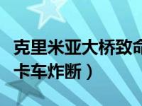 克里米亚大桥致命弱点（克里米亚大桥被一辆卡车炸断）