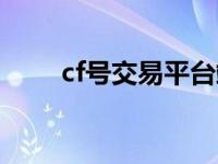 cf号交易平台端游（cf号交易平台）