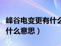 峰谷电变更有什么好处和坏处（峰谷电变更是什么意思）