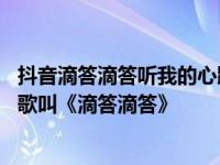 抖音滴答滴答听我的心跳甜蜜的爱在心头缠绕是什么歌 有首歌叫《滴答滴答》