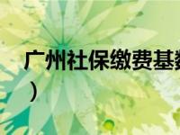 广州社保缴费基数2021（广州社保缴费基数）