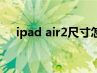 ipad air2尺寸怎么看（ipad air2尺寸）