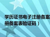 学历证书电子注册备案表验证码是几位数（学历证书电子注册备案表验证码）