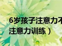 6岁孩子注意力不集中是多动症吗（6岁孩子注意力训练）