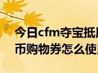 今日cfm夺宝抵用券5代币怎么获得（CF5Q币购物券怎么使用）