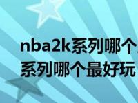 nba2k系列哪个版本生涯模式好玩（nba2k系列哪个最好玩）