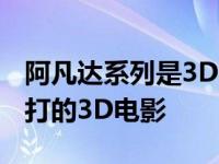 阿凡达系列是3D电影吗 阿凡达为啥还是最能打的3D电影