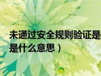 未通过安全规则验证是什么意思（发布商品安全验证未通过是什么意思）