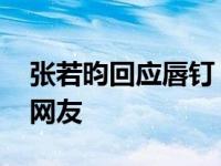 张若昀回应唇钉 自称滴水不漏语气好刚逗乐网友