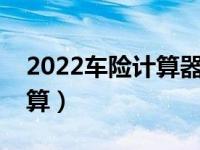 2022车险计算器在线计算（二手车保险怎么算）