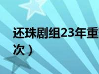 还珠剧组23年重聚完整（还珠剧组2年重聚8次）