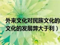 外来文化对民族文化的发展弊大于利攻防（外来文化对民族文化的发展弊大于利）