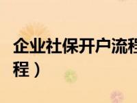 企业社保开户流程咨询电话（企业社保开户流程）