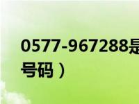 0577-967288是什么号码（967288是什么号码）