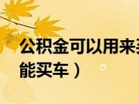 公积金可以用来买车嘛 住房公积金究竟能不能买车）