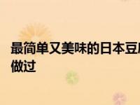 最简单又美味的日本豆腐做法 日本豆腐这样的做法没多少人做过