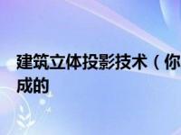 建筑立体投影技术（你所不知的三维建筑投影技术是怎么做成的