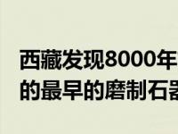 西藏发现8000年前磨制石针 是目前西藏发现的最早的磨制石器