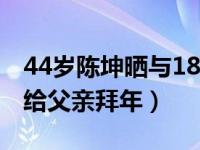 44岁陈坤晒与18岁儿子合照（陈坤12岁那年给父亲拜年）