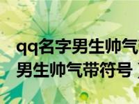 qq名字男生帅气带符号繁体字网名（qq名字男生帅气带符号）