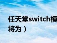 任天堂switch模拟器（探索有新发现任天堂将为）
