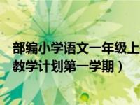 部编小学语文一年级上册教学计划（部编版一年级上册语文教学计划第一学期）