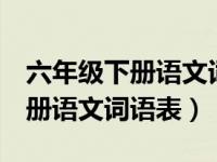 六年级下册语文词语表3单元词语（六年级下册语文词语表）