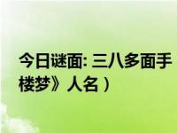 今日谜面: 三八多面手 : 打红楼梦人名（三八多面手 打《红楼梦》人名）