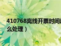 410768离线开票时间超限怎么处理（离线开票时间超限怎么处理）