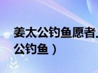 姜太公钓鱼愿者上钩的小故事 谚语故事姜太公钓鱼）