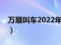 万顺叫车2022年最新消息（万顺叫车怎么样）