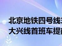 北京地铁四号线末班时间表 北京地铁4号线-大兴线首班车提前