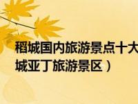 稻城国内旅游景点十大排行 云游全国新5A四川省甘孜州稻城亚丁旅游景区）