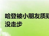 哈登被小朋友质疑 3个裁判都没吹因为我根本没走步