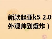 新款起亚k5 2.0t深度测评 起亚K5新款来袭外观帅到爆炸）