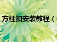 方柱扣安装教程（安装方柱扣需要多长时间）