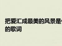 把爱汇成最美的风景是什么歌 把爱汇成最美的风景是什么歌的歌词