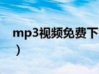 mp3视频免费下载网站（mp3视频免费下载）