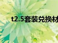 t2.5套装兑换材料（2 5套装兑换材料）