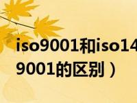 iso9001和iso14000的区别（iso9002与iso9001的区别）