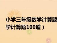 小学三年级数学计算题100道附加答案（小学三年级下册数学计算题100道）