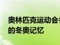 奥林匹克运动会冬奥文化 让运动员留下难忘的冬奥记忆