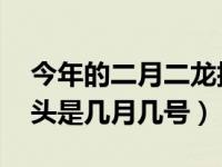 今年的二月二龙抬头是哪天 今年二月二龙抬头是几月几号）