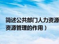 简述公共部门人力资源管理的基本特征（简述公共部门人力资源管理的作用）