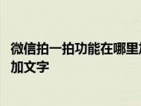 微信拍一拍功能在哪里加文字 微信的拍一拍功能怎么给自己加文字