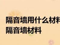 隔音墙用什么材料既环保又隔音（常见的几种隔音墙材料