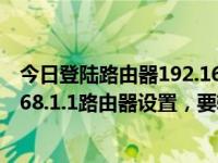 今日登陆路由器192.168.01需要用户名和密码（登录192.168.1.1路由器设置，要输入什么用户名和密码）